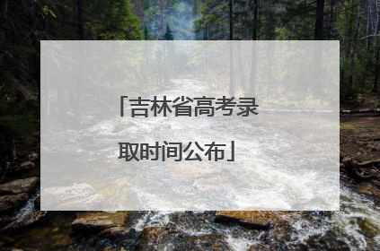 吉林省高考录取时间公布