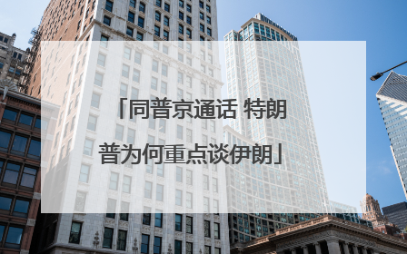 同普京通话 特朗普为何重点谈伊朗