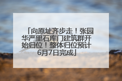 向原址齐步走！张园华严里石库门建筑群开始归位！整体归位预计6月7日完成