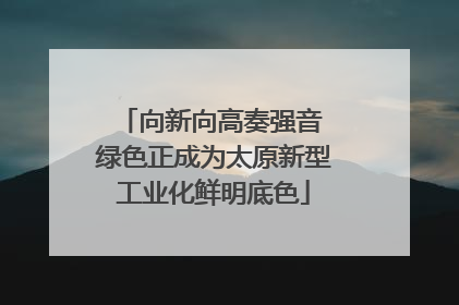 向新向高奏强音 绿色正成为太原新型工业化鲜明底色