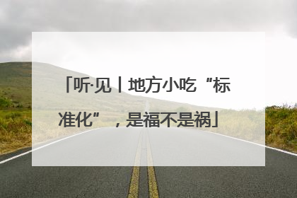 听·见丨地方小吃“标准化”，是福不是祸