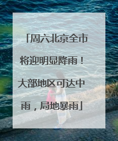 周六北京全市将迎明显降雨！大部地区可达中雨，局地暴雨