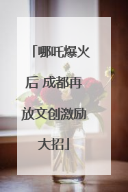哪吒爆火后 成都再放文创激励大招