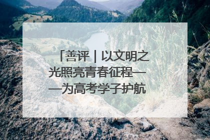善评｜以文明之光照亮青春征程——为高考学子护航新时代成长之路
