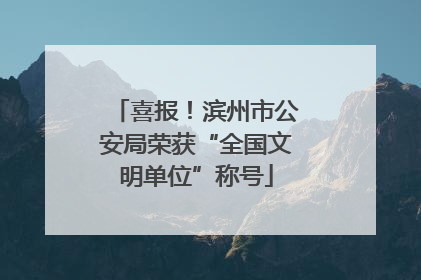 喜报！滨州市公安局荣获“全国文明单位”称号