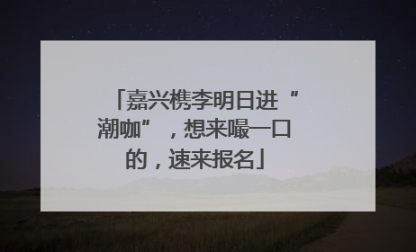 嘉兴槜李明日进“潮咖”，想来嘬一口的，速来报名