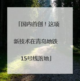 国内首创！这项新技术在青岛地铁15号线落地