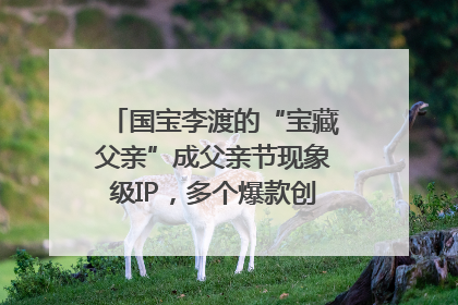 国宝李渡的“宝藏父亲”成父亲节现象级IP，多个爆款创造数千万流量