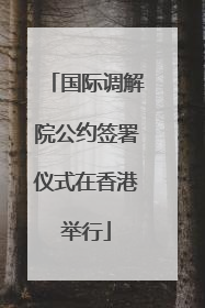 国际调解院公约签署仪式在香港举行