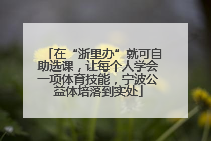 在“浙里办”就可自助选课，让每个人学会一项体育技能，宁波公益体培落到实处