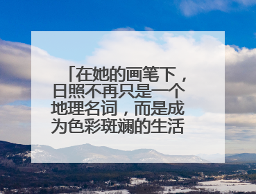 在她的画笔下，日照不再只是一个地理名词，而是成为色彩斑斓的生活诗篇——一位“90后”女孩对日照的深情告白