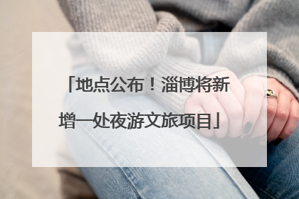 地点公布！淄博将新增一处夜游文旅项目