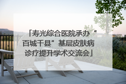 寿光综合医院承办“百城千县”基层皮肤病诊疗提升学术交流会