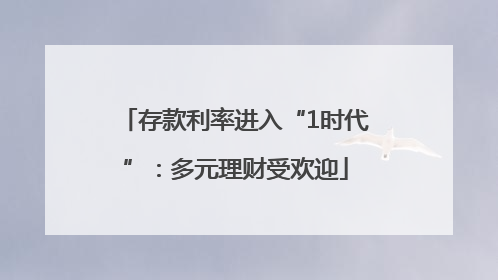 存款利率进入“1时代”：多元理财受欢迎