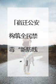 宿迁公安构筑全民禁毒“新防线”