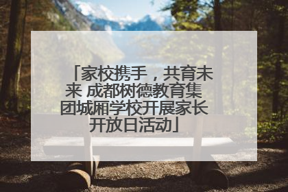 家校携手，共育未来 成都树德教育集团城厢学校开展家长开放日活动