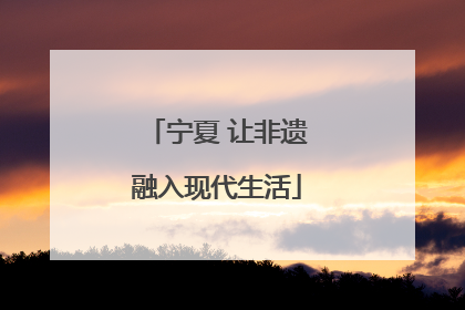 宁夏 让非遗融入现代生活