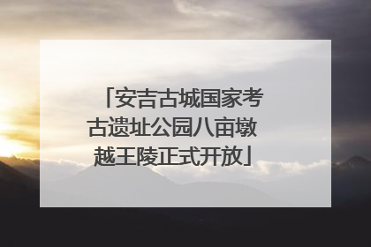 安吉古城国家考古遗址公园八亩墩越王陵正式开放