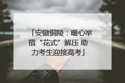 安徽铜陵：暖心举措“花式”解压 助力考生迎接高考