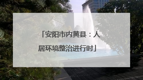 安阳市内黄县：人居环境整治进行时