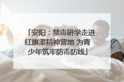 安阳：禁毒研学走进红旗渠精神营地 为青少年筑牢防毒防线
