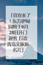 官宣来了！东方伊甸园将于6月28日开门迎客 打造青岛文旅新名片