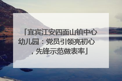 宜宾江安四面山镇中心幼儿园：党员引领亮初心，先锋示范做表率