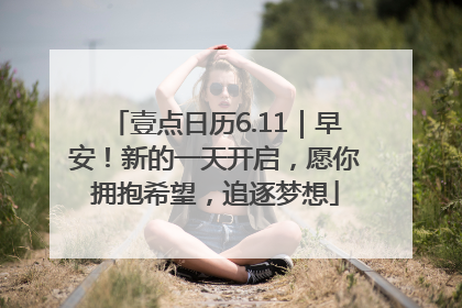 壹点日历6.11｜早安！新的一天开启，愿你拥抱希望，追逐梦想