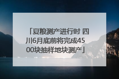 夏粮测产进行时 四川6月底前将完成4500块抽样地块测产