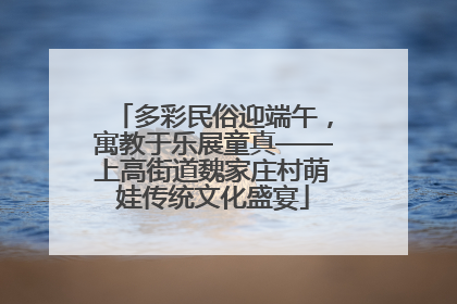 多彩民俗迎端午，寓教于乐展童真——上高街道魏家庄村萌娃传统文化盛宴
