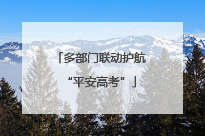 多部门联动护航“平安高考”