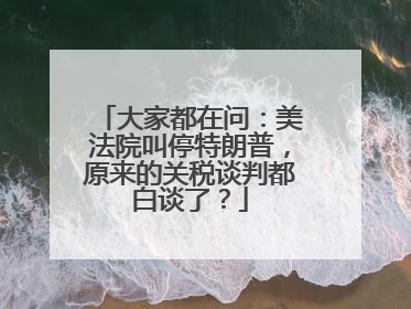 大家都在问：美法院叫停特朗普，原来的关税谈判都白谈了？