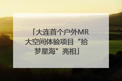 大连首个户外MR大空间体验项目“拾梦星海”亮相