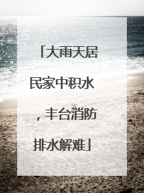 大雨天居民家中积水，丰台消防排水解难