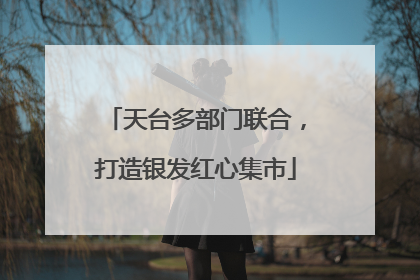 天台多部门联合，打造银发红心集市