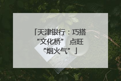 天津银行：巧搭“文化桥” 点旺“烟火气”