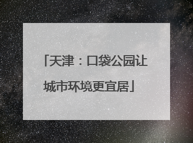 天津：口袋公园让城市环境更宜居