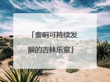 奏响可持续发展的吉林乐章