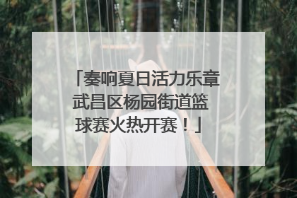 奏响夏日活力乐章 武昌区杨园街道篮球赛火热开赛！