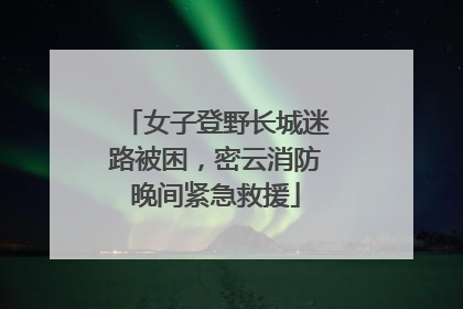 女子登野长城迷路被困，密云消防晚间紧急救援