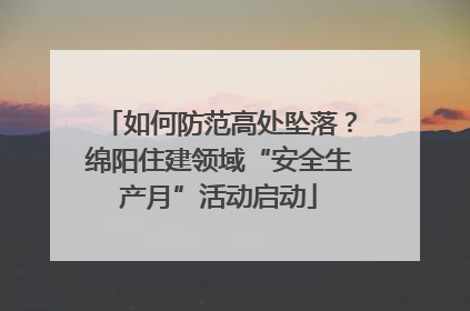 如何防范高处坠落？绵阳住建领域“安全生产月”活动启动