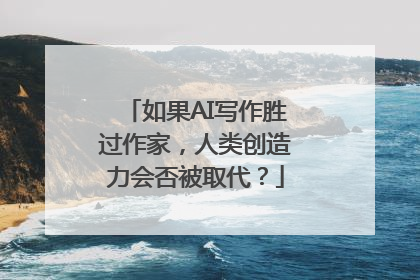 如果AI写作胜过作家，人类创造力会否被取代？
