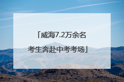 威海7.2万余名考生奔赴中考考场