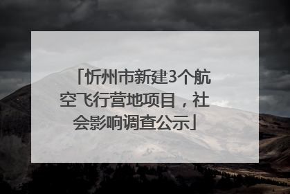 忻州市新建3个航空飞行营地项目，社会影响调查公示