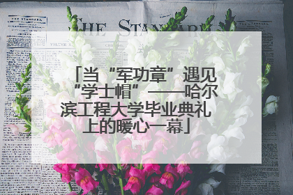 当“军功章”遇见“学士帽”——哈尔滨工程大学毕业典礼上的暖心一幕
