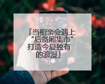当相亲会遇上“后备厢集市” 打造今夏独有的浪漫