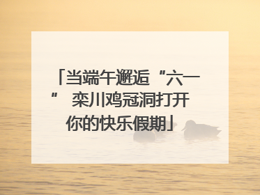 当端午邂逅“六一” 栾川鸡冠洞打开你的快乐假期