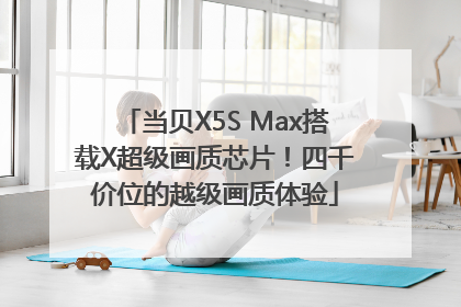 当贝X5S Max搭载X超级画质芯片！四千价位的越级画质体验