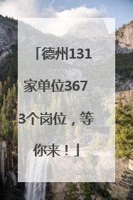 德州131家单位3673个岗位，等你来！