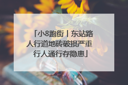 小8跑街丨东站路人行道地砖破损严重 行人通行存隐患